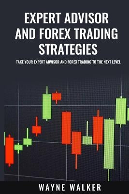 Expert Advisor And Forex Trading Strategies: Take Your Expert Advisor and Forex Trading To The Next Level by Walker, Wayne