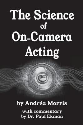 The Science of On-Camera Acting: with commentary by Dr. Paul Ekman by Morris, Andrea