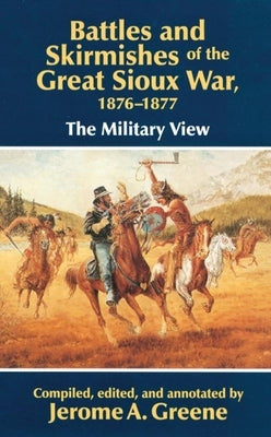 Battles and Skirmishes of the Great Sioux War, 1876-1877: The Military View by Greene, Jerome a.