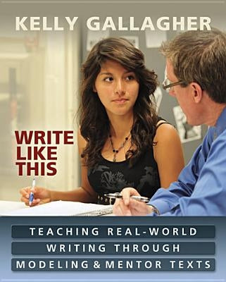 Write Like This: Teaching Real-World Writing Through Modeling & Mentor Texts by Gallagher, Kelly