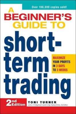 A Beginner's Guide to Short-Term Trading: Maximize Your Profits in 3 Days to 3 Weeks by Turner, Toni