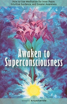 Awaken to Superconsciousness: How to Use Meditation for Inner Peace, Intuitive Guidance, and Greater Awareness by Kriyananda, Swami