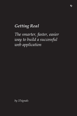 Getting Real: The smarter, faster, easier way to build a successful web application by 37signals