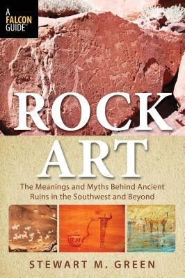 Rock Art: The Meanings and Myths Behind Ancient Ruins in the Southwest and Beyond by Green, Stewart M.