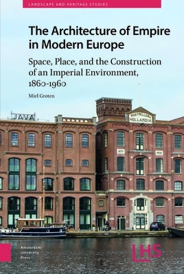 The Architecture of Empire in Modern Europe: Space, Place, and the Construction of an Imperial Environment, 1860-1960 by Groten, Miel