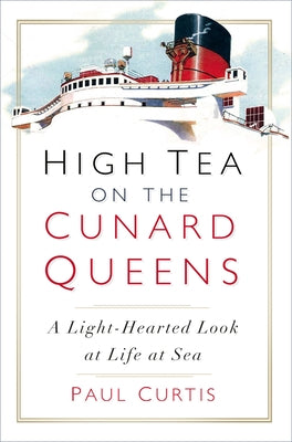 High Tea on the Cunard Queens: A Light-Hearted Look at Life at Sea by Curtis, Paul