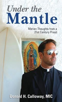 Under the Mantle: Marians Thoughts from a 21st Century Priest by Calloway, Donald H.