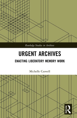 Urgent Archives: Enacting Liberatory Memory Work by Caswell, Michelle