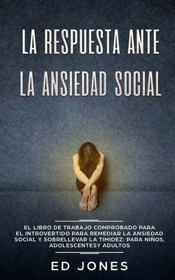 La Respuesta ante la Ansiedad Social: El libro de trabajo comprobado para el introvertido para remediar la ansiedad social y sobrellevar la timidez: p by Jones, Ed