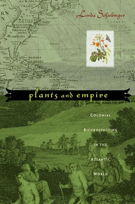 Plants and Empire: Colonial Bioprospecting in the Atlantic World by Schiebinger, Londa