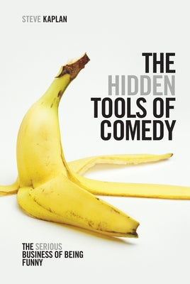 The Hidden Tools of Comedy: The Serious Business of Being Funny by Kaplan, Steve