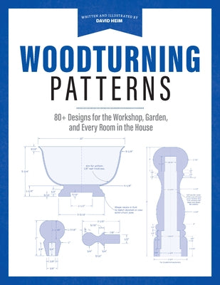 Woodturning Patterns: 80+ Designs for the Workshop, Garden, and Every Room in the House by Heim, David