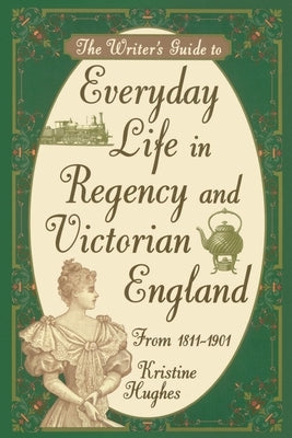 Writers Guide To Everyday Life In Regency & Victorian England by Hughes, Kristine