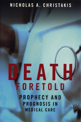 Death Foretold: Prophecy and Prognosis in Medical Care by Christakis, Nicholas A.