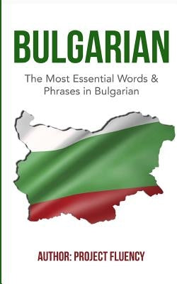 Bulgarian: Learn Bulgarian in a Week!: The Most Essential Words & Phrases in Bulgarian: The Ultimate Phrasebook For Bulgarian Lan by Fluency, Project