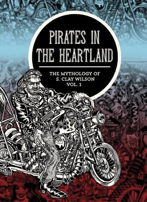 Pirates in the Heartland: The Mythology of S. Clay Wilson, Volume 1 by Wilson, S. Clay