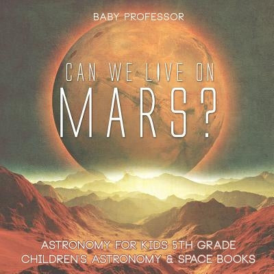 Can We Live on Mars? Astronomy for Kids 5th Grade Children's Astronomy & Space Books by Baby Professor