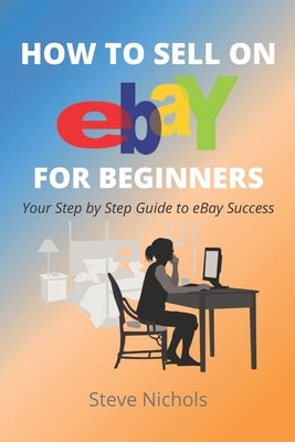 How to Sell on eBay for Beginners by Nichols, Steve