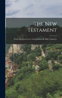 The New Testament: From The Greek Text As Established By Bible Numerics by Anonymous