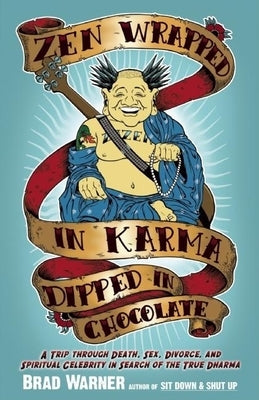 Zen Wrapped in Karma Dipped in Chocolate: A Trip Through Death, Sex, Divorce, and Spiritual Celebrity in Search of the True Dharma by Warner, Brad