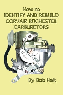 How to Identify and Rebuild Corvair Rochester Carburetors by Helt, Bob