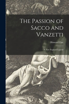 The Passion of Sacco and Vanzetti: a New England Legend by Fast, Howard 1914-