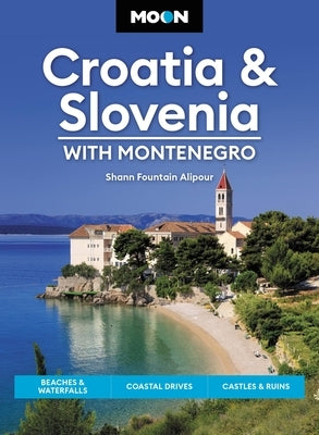 Moon Croatia & Slovenia: With Montenegro: Beaches & Waterfalls, Coastal Drives, Castles & Ruins by Fountain Alipour, Shann