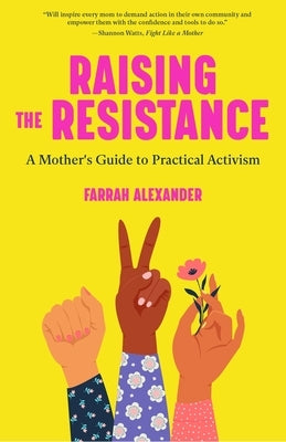 Raising the Resistance: A Mother's Guide to Practical Activism ( Feminist Theory, Motherhood, Feminism, Social Activism) by Alexander, Farrah