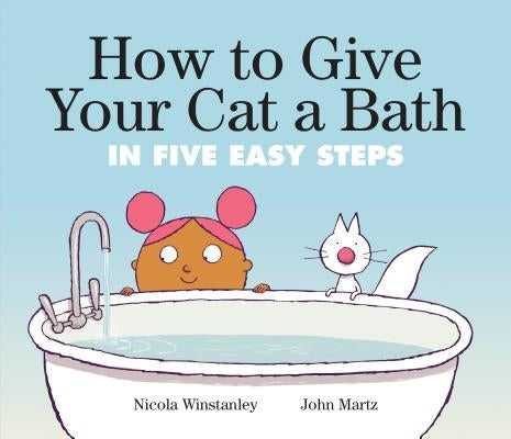 How to Give Your Cat a Bath: In Five Easy Steps by Winstanley, Nicola