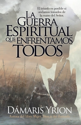 La Guerra Espiritual Que Enfrentamos Todos by Yrion, Damaris