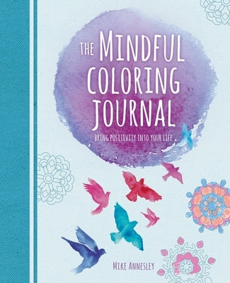 The Mindful Coloring Journal: Bring Positivity Into Your Life by Annesley, Mike