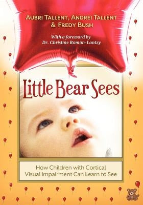 Little Bear Sees: How Children with Cortical Visual Impairment Can Learn to See by Tallent, Aubri