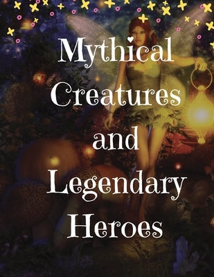 Mythical Creatures and Legendary Heroes: Stories of Magic, Mystery, and Adventure by Gardner, Lizzie
