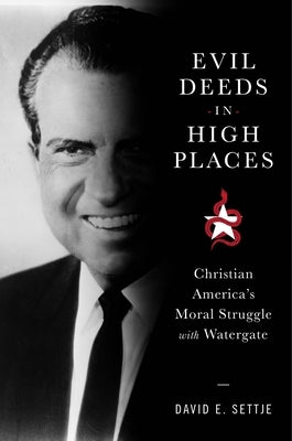 Evil Deeds in High Places: Christian America's Moral Struggle with Watergate by Settje, David E.
