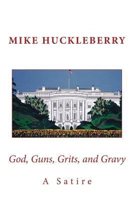 God, Guns, Grits, and Gravy: A Satire by Huckleberry, Mike