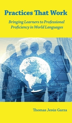 Practices That Work: Bringing Learners to Professional Proficiency in World Languages by Garza, Thomas Jes&#250;s