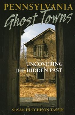 Pennsylvania Ghost Towns: Uncovering the Hidden Past by Tassin, Susan Hutchison