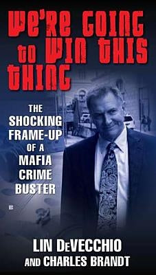 We're Going to Win This Thing: The Shocking Frame-Up of a Mafia Crime Buster by Devecchio, Lin