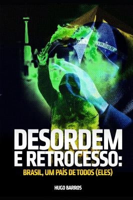 Desordem E Retrocesso: Brasil, um país de todos (eles) by Barros, Hugo