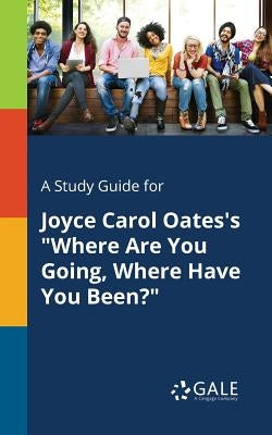 A Study Guide for Joyce Carol Oates's Where Are You Going, Where Have You Been? by Gale, Cengage Learning