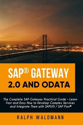 SAP Gateway 2.0 and OData: The Complete SAP Gateway Practical Guide - Learn Fast and Easy How to Develop Complex Services and Integrate Them with by Waldmann, Ralph