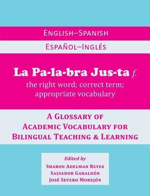 La Palabra Justa: An English-Spanish / Espanol-Ingles Glossary of Academic Vocabulary for Bilingual Teaching & Learning by Reyes, Sharon Adelman