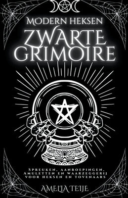 Moderne Heksen Zwarte Grimoire - Spreuken, Aanroepingen, Amuletten en Waarzeggerij voor Heksen en Tovenaars by Teije, Amelia