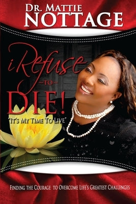 I Refuse To Die: "It's My Time To Live!" by Nottage, Mattie M.