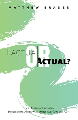 Factual or Actual?: The Difference Between Intellectual Acknowledgment and Genuine Faith by Matthew Braden