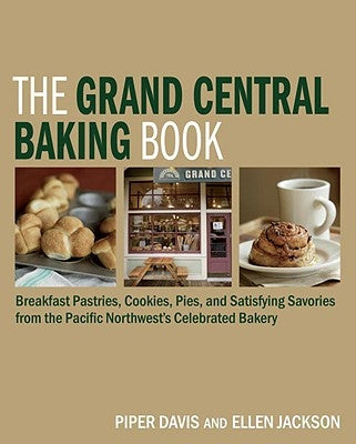 The Grand Central Baking Book: Breakfast Pastries, Cookies, Pies, and Satisfying Savories from the Pacific Northwest's Celebrated Bakery by Davis, Piper