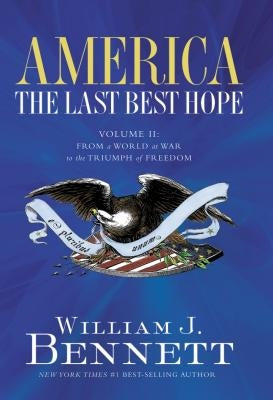 America: The Last Best Hope (Volume II): From a World at War to the Triumph of Freedom by Bennett, William J.