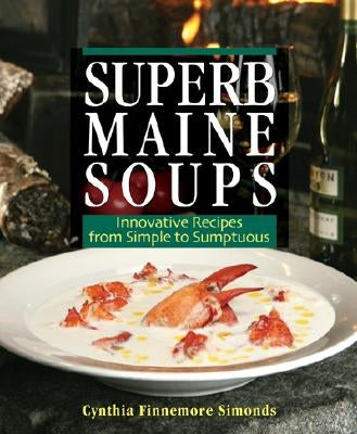 Superb Maine Soups: Innovative Recipes from Simple to Sumptuous by Simonds, Cynthia Finnemore