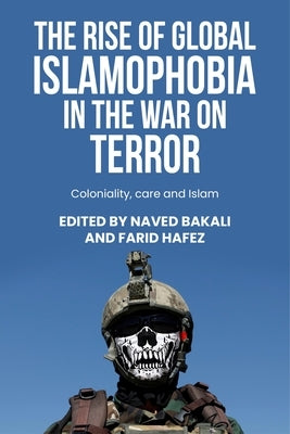 The Rise of Global Islamophobia in the War on Terror: Coloniality, Race, and Islam by Bakali, Naved