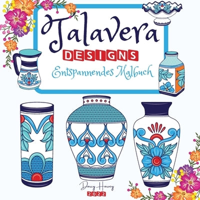 Talavera Designs Entspannendes Malbuch: Mexikanisches Fest Färben Sie Ihre beste Talavera-Keramik Meditation und Stressabbau by Harvey, Darcy
